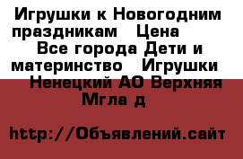 Игрушки к Новогодним праздникам › Цена ­ 200 - Все города Дети и материнство » Игрушки   . Ненецкий АО,Верхняя Мгла д.